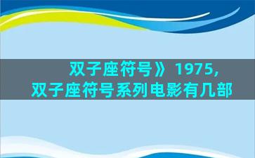 双子座符号》 1975,双子座符号系列电影有几部